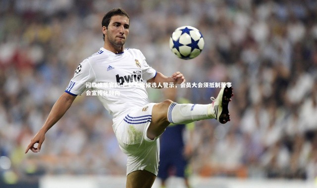 问鼎娱乐官网-巴萨主席候选人警示，会员大会须抵制董事会宣传化倾向