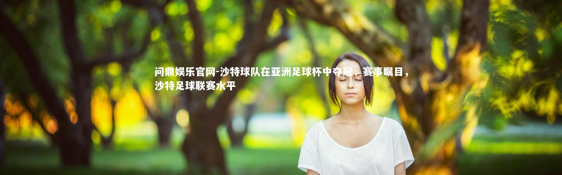 问鼎娱乐官网-沙特球队在亚洲足球杯中夺冠，赛事瞩目，沙特足球联赛水平