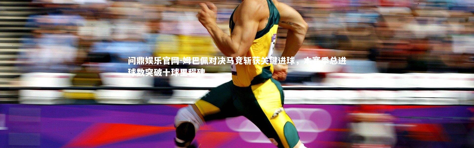 问鼎娱乐官网-姆巴佩对决马竞斩获关键进球，本赛季总进球数突破十球里程碑