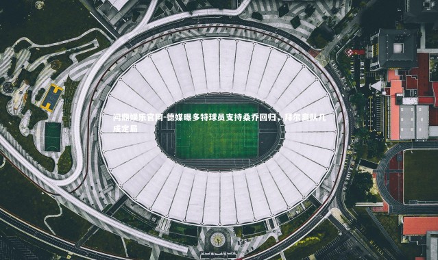 问鼎娱乐官网-德媒曝多特球员支持桑乔回归，拜尔离队几成定局