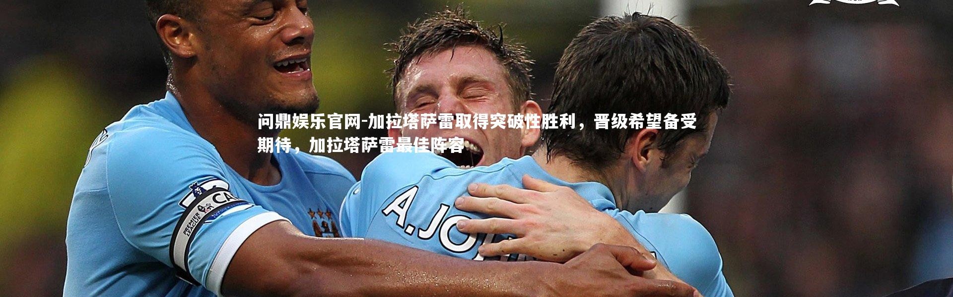 问鼎娱乐官网-加拉塔萨雷取得突破性胜利，晋级希望备受期待，加拉塔萨雷最佳阵容