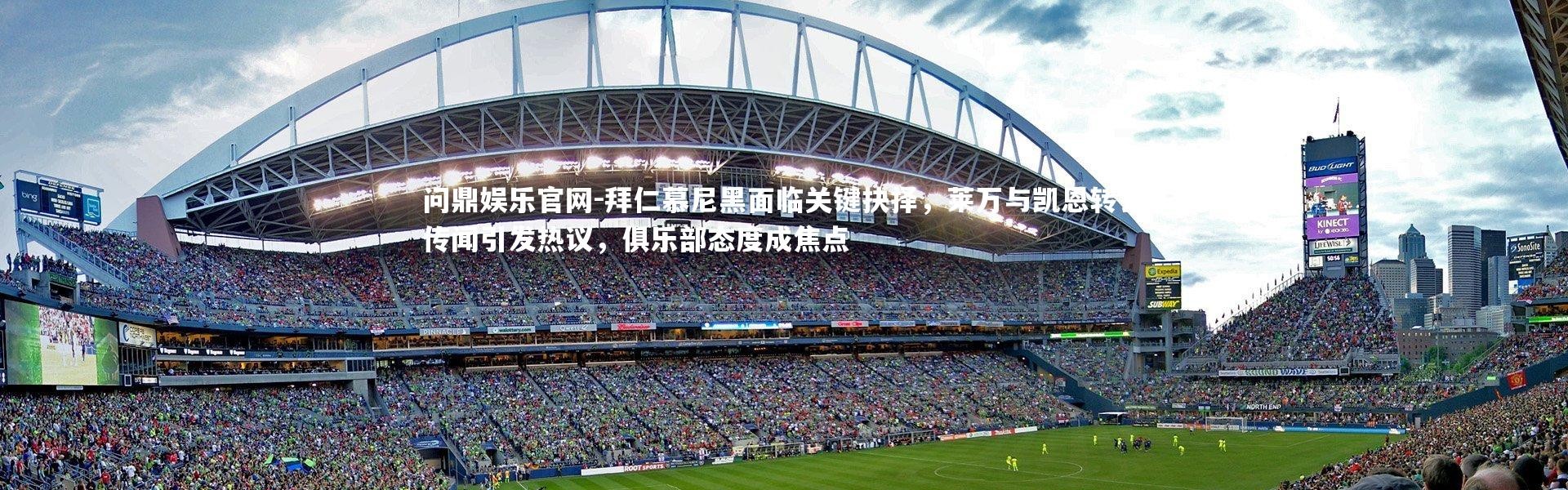 问鼎娱乐官网-拜仁慕尼黑面临关键抉择，莱万与凯恩转会传闻引发热议，俱乐部态度成焦点