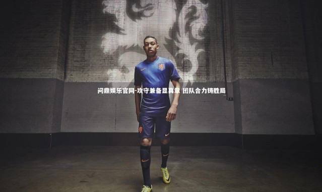 问鼎娱乐官网-攻守兼备显真章 团队合力铸胜局