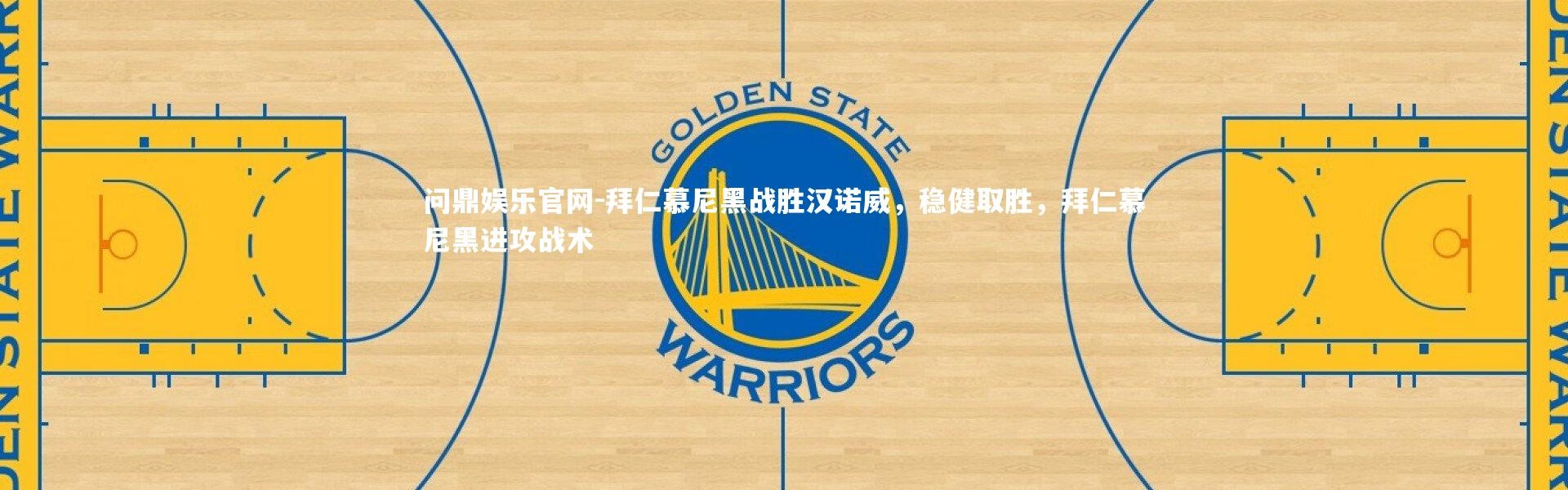 问鼎娱乐官网-拜仁慕尼黑战胜汉诺威，稳健取胜，拜仁慕尼黑进攻战术