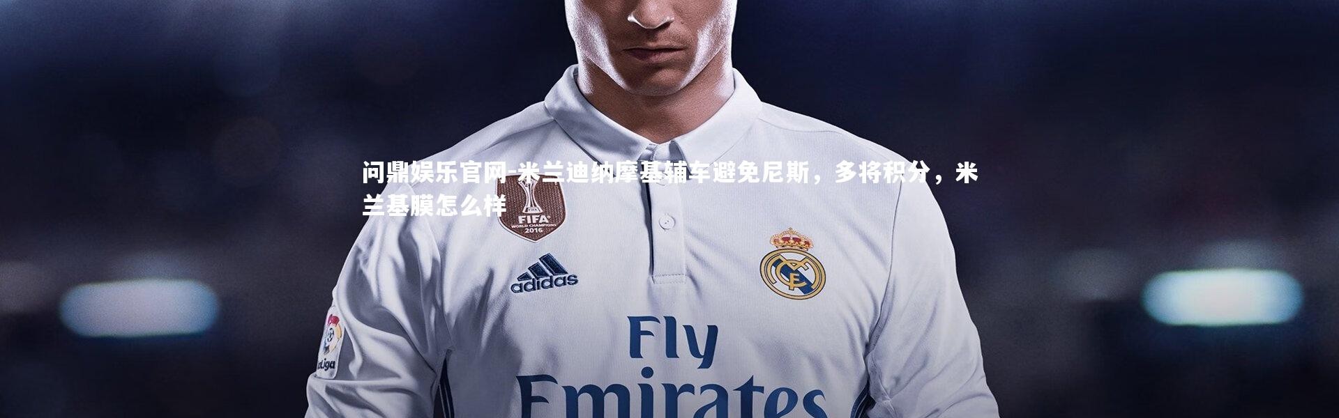 问鼎娱乐官网-米兰迪纳摩基辅车避免尼斯，多将积分，米兰基膜怎么样