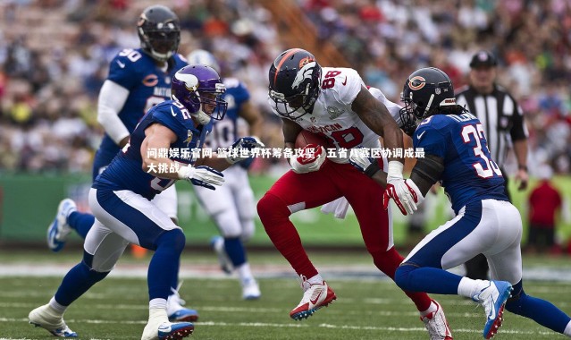 问鼎娱乐官网-篮球世界杯筹备攻坚，五省八赛区协调成最大挑战