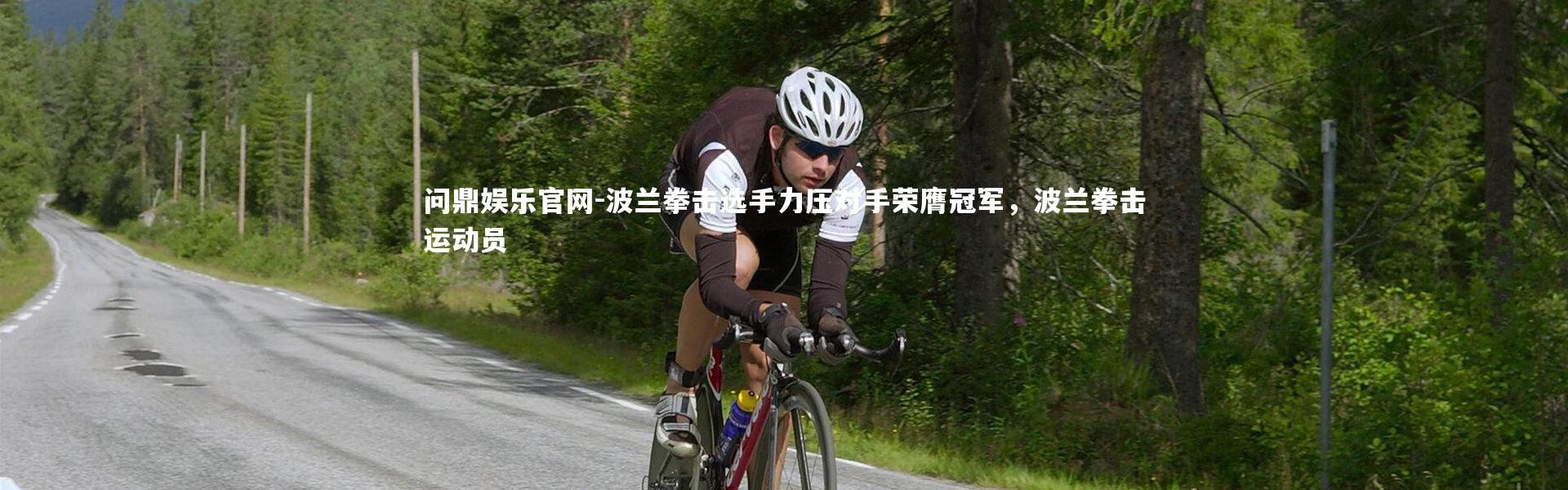 问鼎娱乐官网-波兰拳击选手力压对手荣膺冠军，波兰拳击运动员