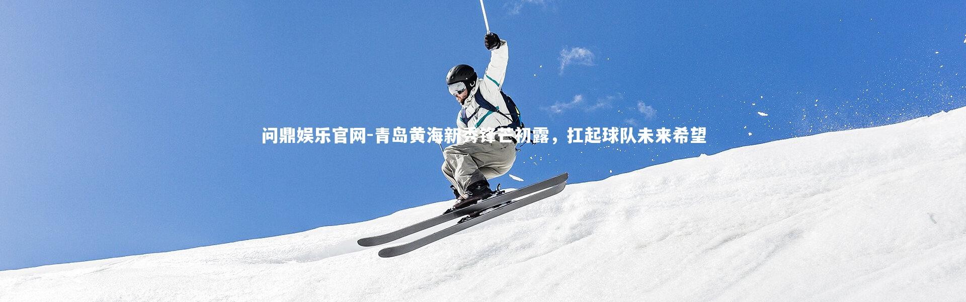 问鼎娱乐官网-青岛黄海新秀锋芒初露，扛起球队未来希望