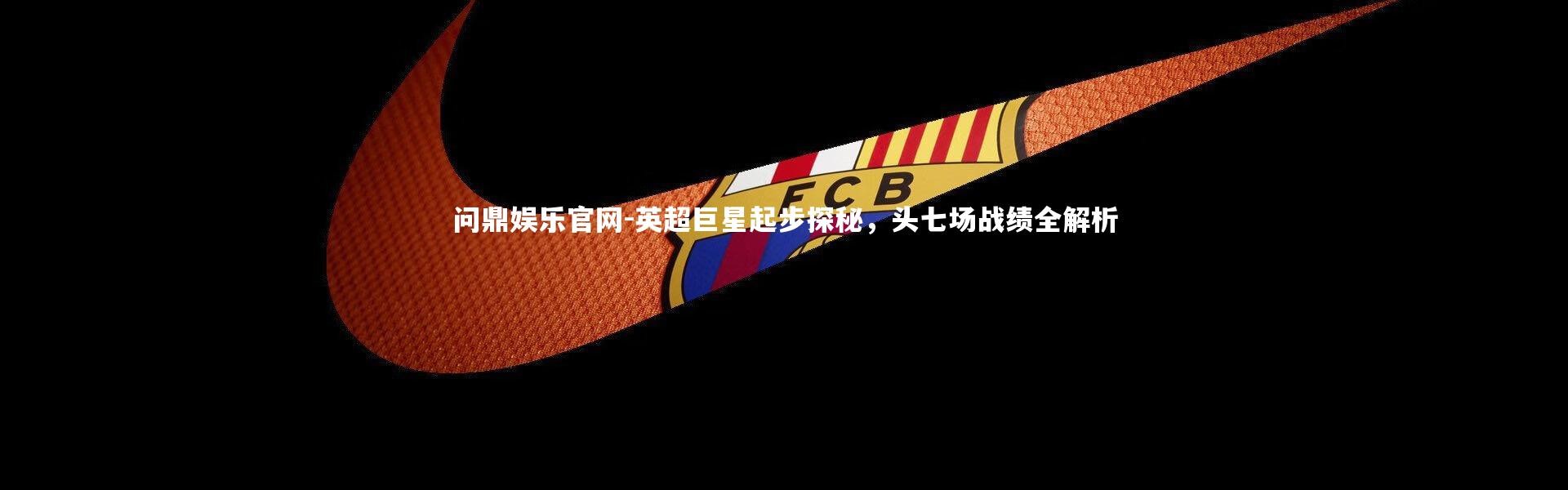 问鼎娱乐官网-英超巨星起步探秘，头七场战绩全解析