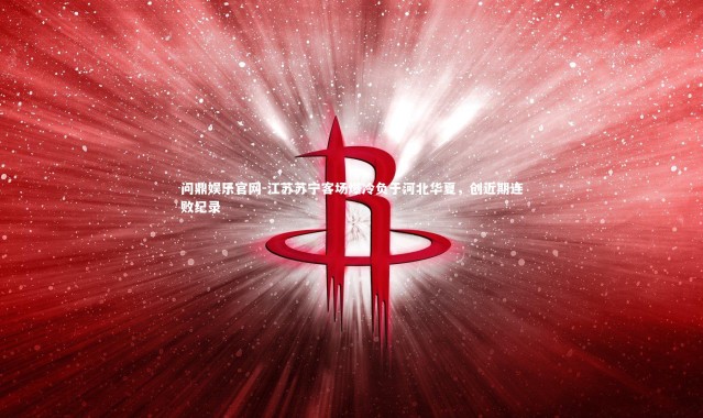 问鼎娱乐官网-江苏苏宁客场爆冷负于河北华夏，创近期连败纪录