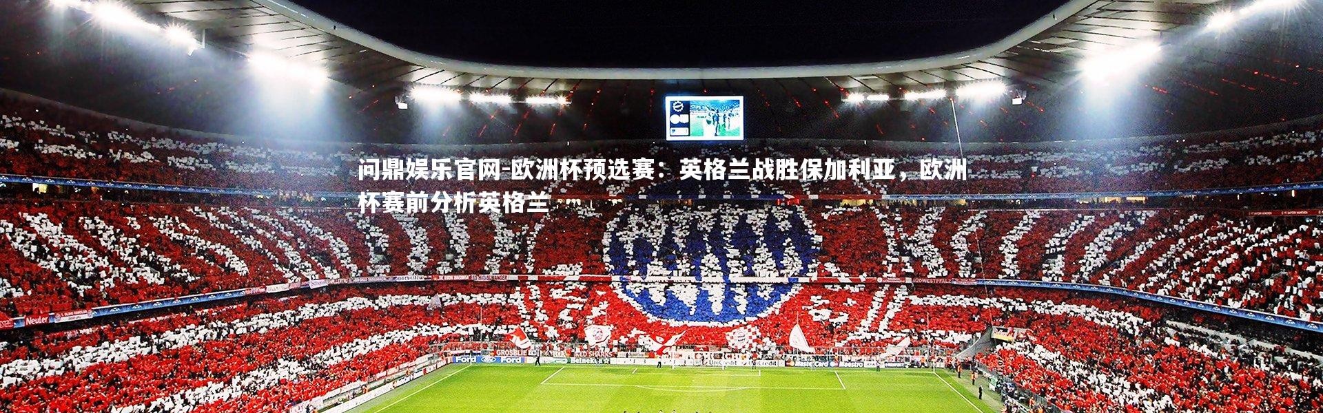 问鼎娱乐官网-欧洲杯预选赛：英格兰战胜保加利亚，欧洲杯赛前分析英格兰