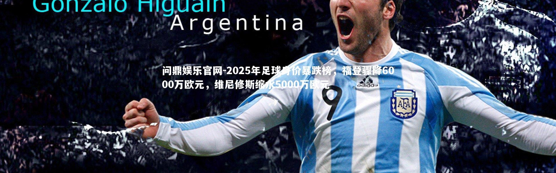 问鼎娱乐官网-2025年足球身价暴跌榜，福登骤降6000万欧元，维尼修斯缩水5000万欧元