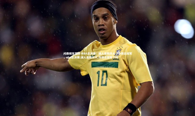 问鼎娱乐官网-NBA总决赛：湖人击败热火，夺得总冠军，nba总决赛:湖人击败热火,夺得总冠军了吗