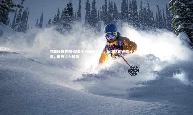 问鼎娱乐官网-瑞典主帅调整战术，助球队挺进四分之一决赛，瑞典主力球员