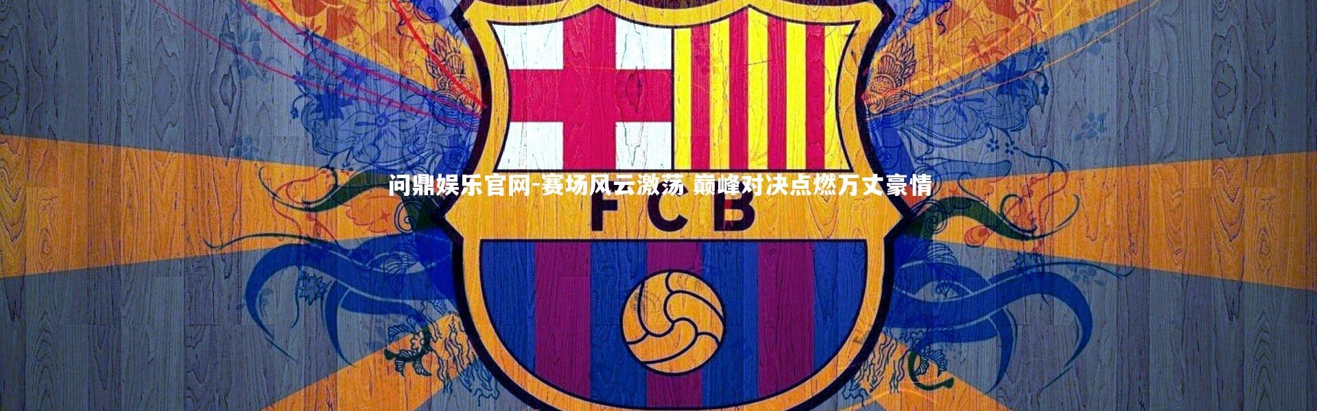 问鼎娱乐官网-赛场风云激荡 巅峰对决点燃万丈豪情