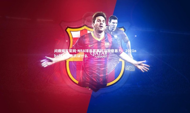 问鼎娱乐官网-NBA球员罢赛抗议警察暴力，2021nba球员下跪抗议什么