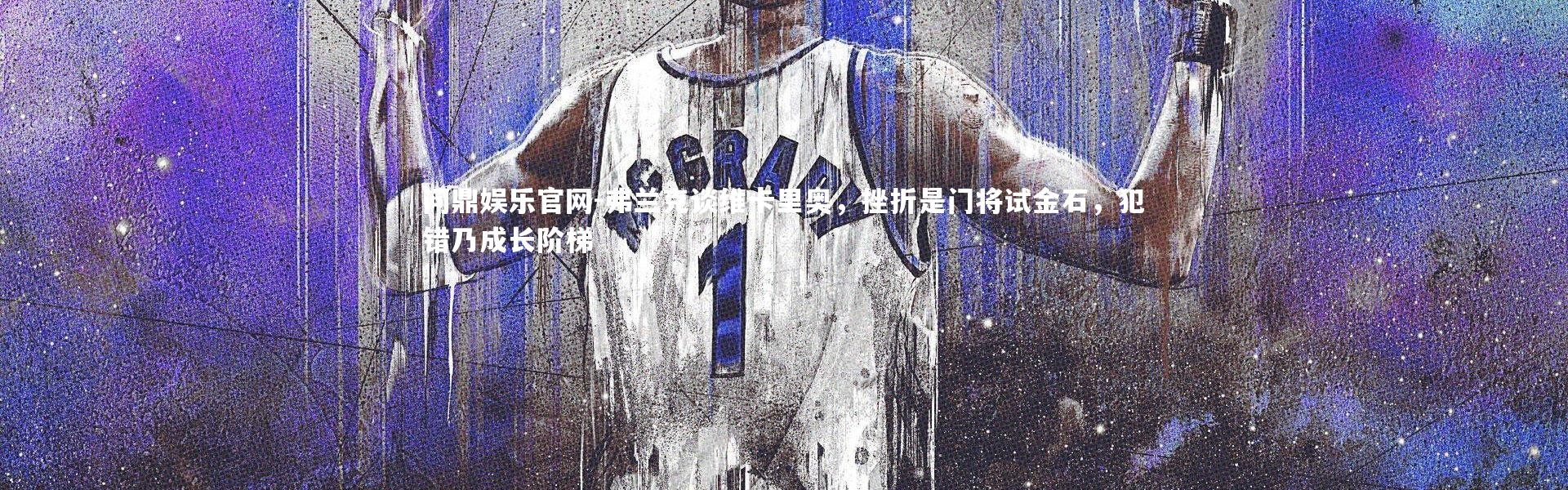 问鼎娱乐官网-弗兰克谈维卡里奥，挫折是门将试金石，犯错乃成长阶梯