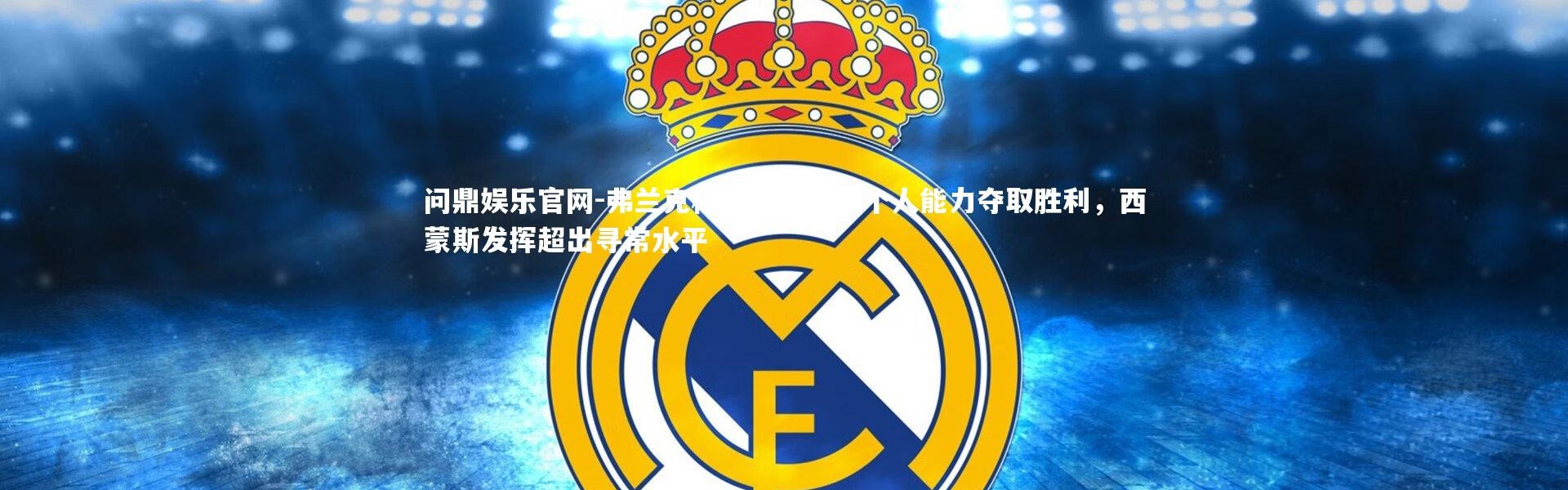 问鼎娱乐官网-弗兰克称赞维拉凭借个人能力夺取胜利，西蒙斯发挥超出寻常水平