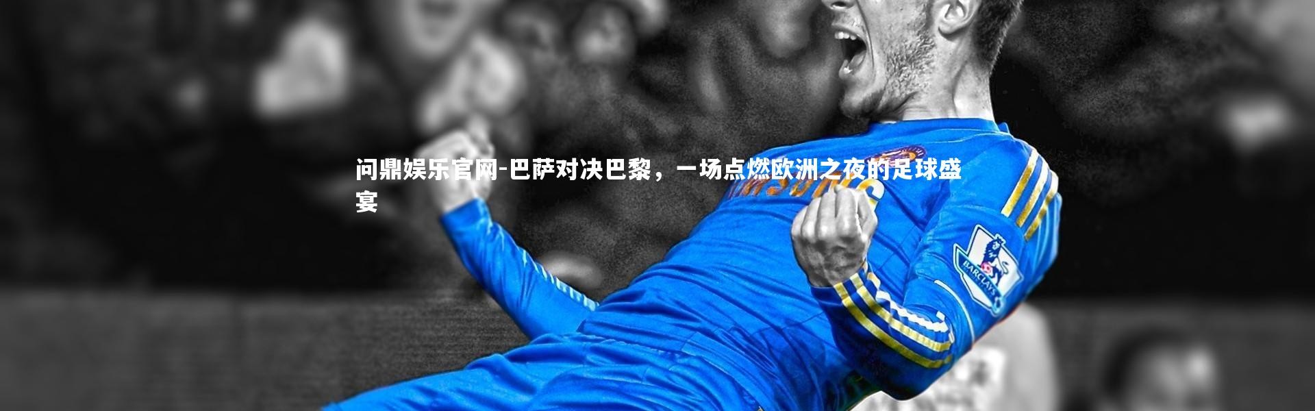 问鼎娱乐官网-巴萨对决巴黎，一场点燃欧洲之夜的足球盛宴