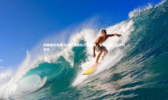 问鼎娱乐官网-比利时国家队打破僵局，取得胜利，比利时进攻