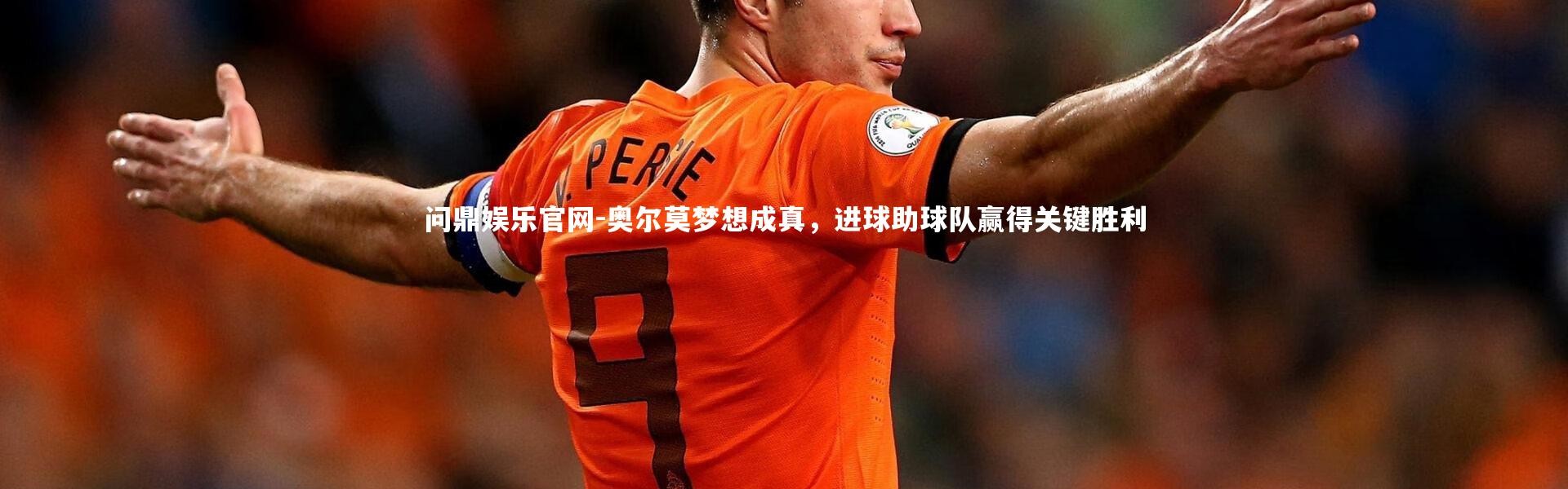 问鼎娱乐官网-奥尔莫梦想成真，进球助球队赢得关键胜利