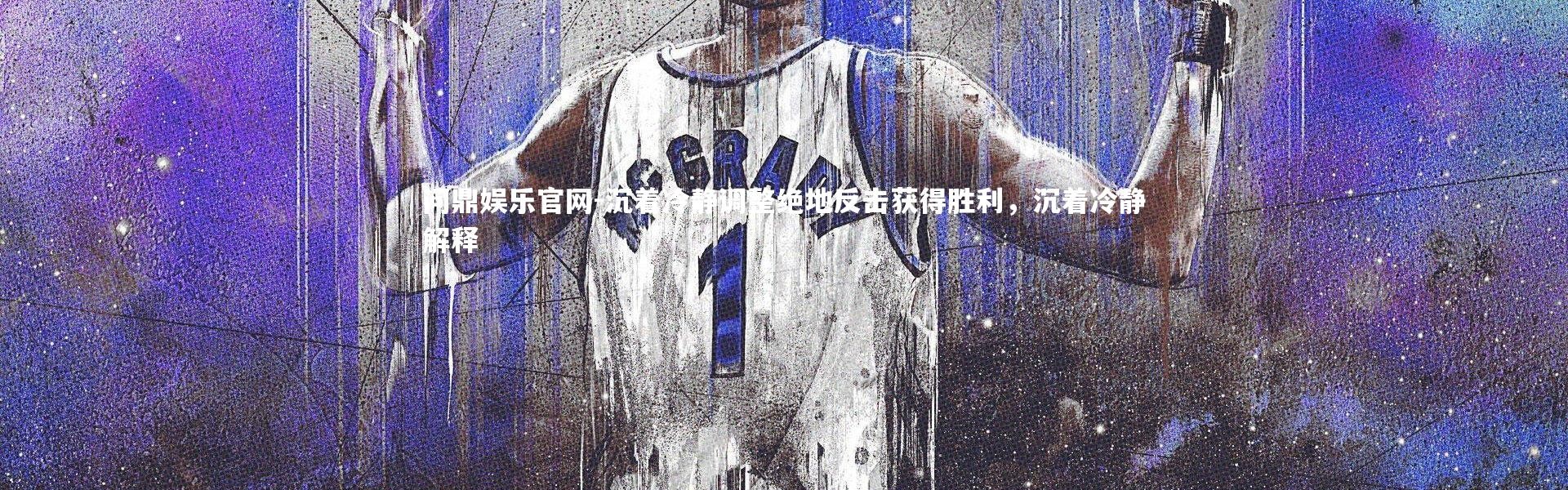 问鼎娱乐官网-沉着冷静调整绝地反击获得胜利，沉着冷静解释