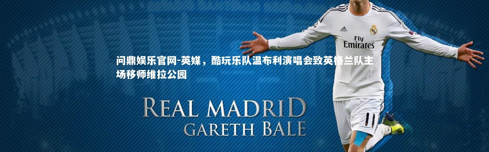 问鼎娱乐官网-英媒，酷玩乐队温布利演唱会致英格兰队主场移师维拉公园