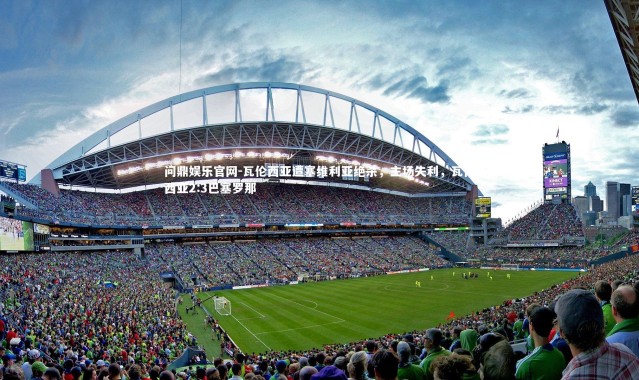 问鼎娱乐官网-瓦伦西亚遭塞维利亚绝杀，主场失利，瓦伦西亚2:3巴塞罗那