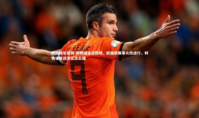 问鼎娱乐官网-利物浦追逐胜利，欧国联赛事火热进行，利物浦欧战怎么这么强