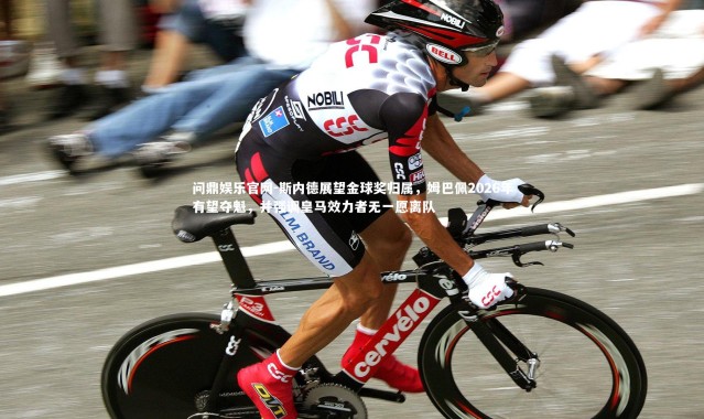 问鼎娱乐官网-斯内德展望金球奖归属，姆巴佩2026年有望夺魁，并强调皇马效力者无一愿离队