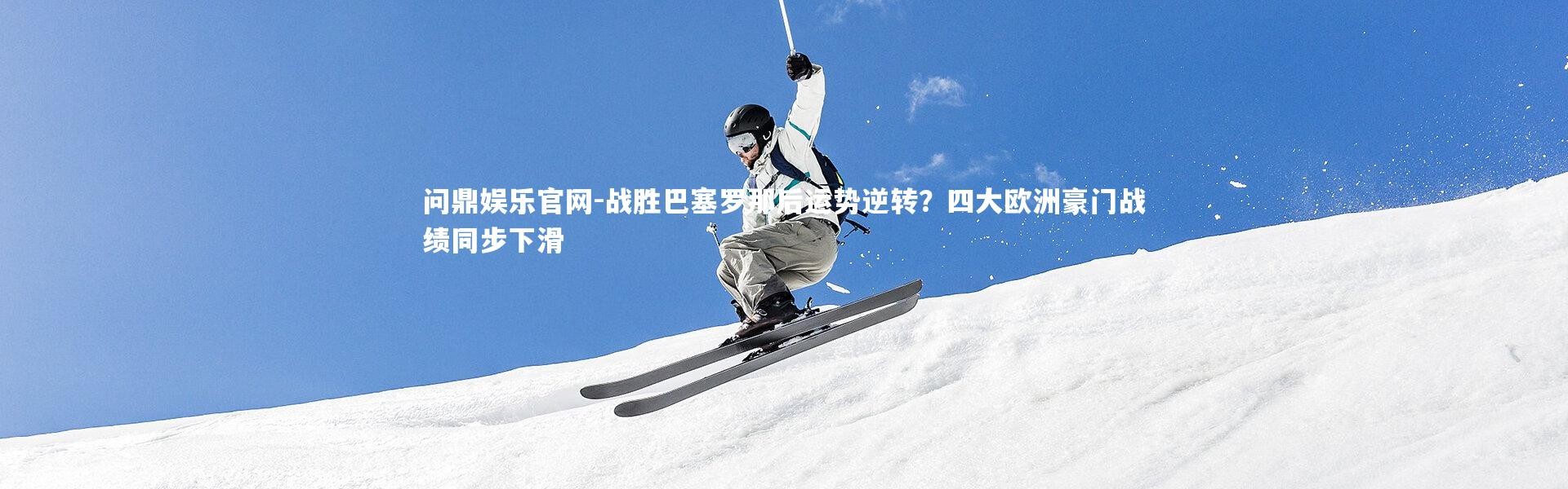 问鼎娱乐官网-战胜巴塞罗那后运势逆转？四大欧洲豪门战绩同步下滑