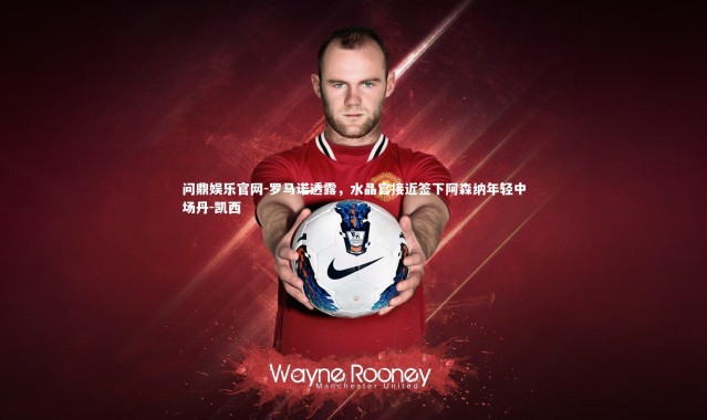 问鼎娱乐官网-罗马诺透露，水晶宫接近签下阿森纳年轻中场丹-凯西