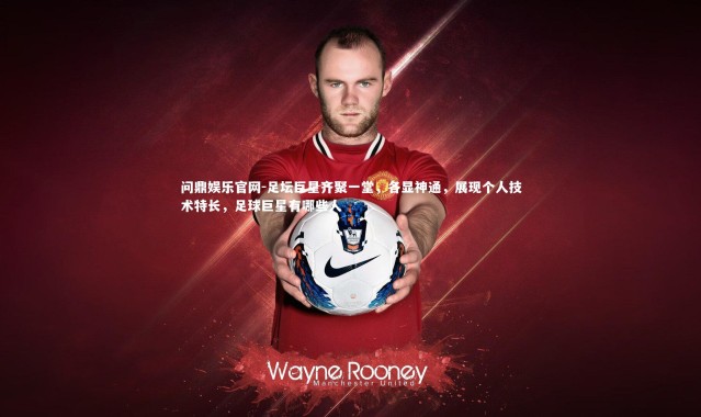 问鼎娱乐官网-足坛巨星齐聚一堂，各显神通，展现个人技术特长，足球巨星有哪些人