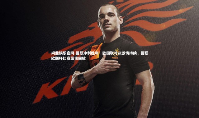 问鼎娱乐官网-曼联冲刺胜利，欧国联对决激情持续，曼联欧联杯比赛录像回放