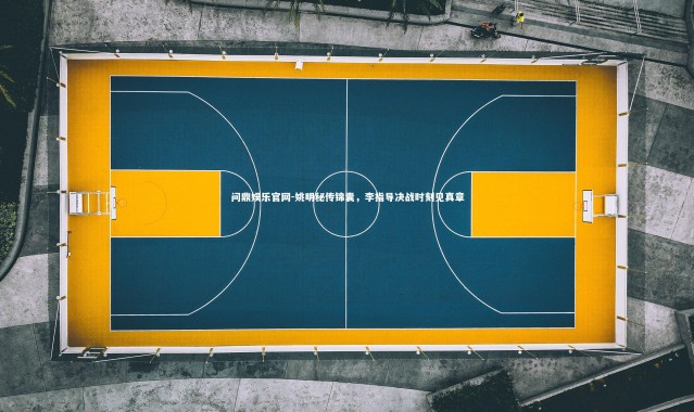 问鼎娱乐官网-姚明秘传锦囊，李指导决战时刻见真章