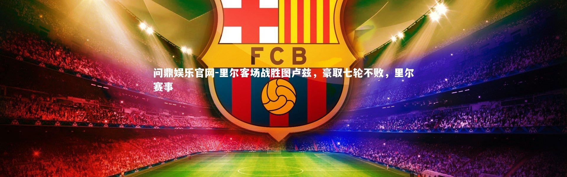 问鼎娱乐官网-里尔客场战胜图卢兹，豪取七轮不败，里尔赛事