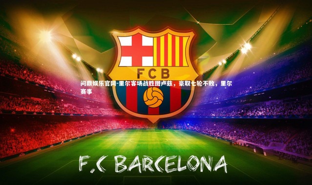 问鼎娱乐官网-里尔客场战胜图卢兹，豪取七轮不败，里尔赛事