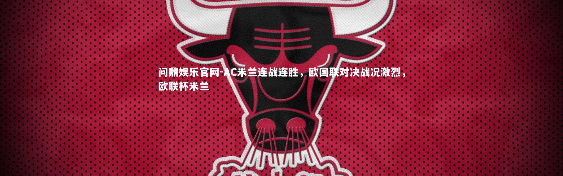 问鼎娱乐官网-AC米兰连战连胜，欧国联对决战况激烈，欧联杯米兰