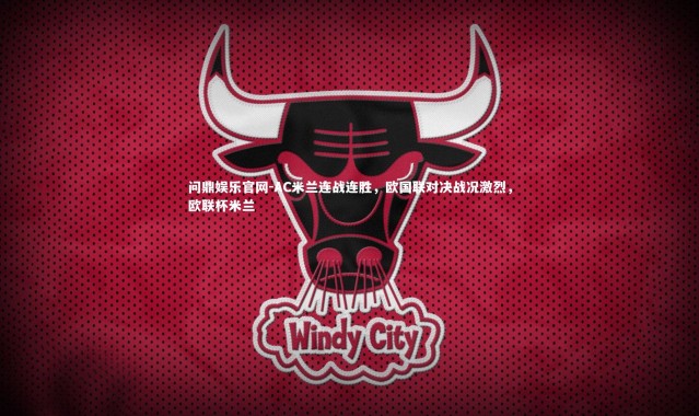 问鼎娱乐官网-AC米兰连战连胜，欧国联对决战况激烈，欧联杯米兰