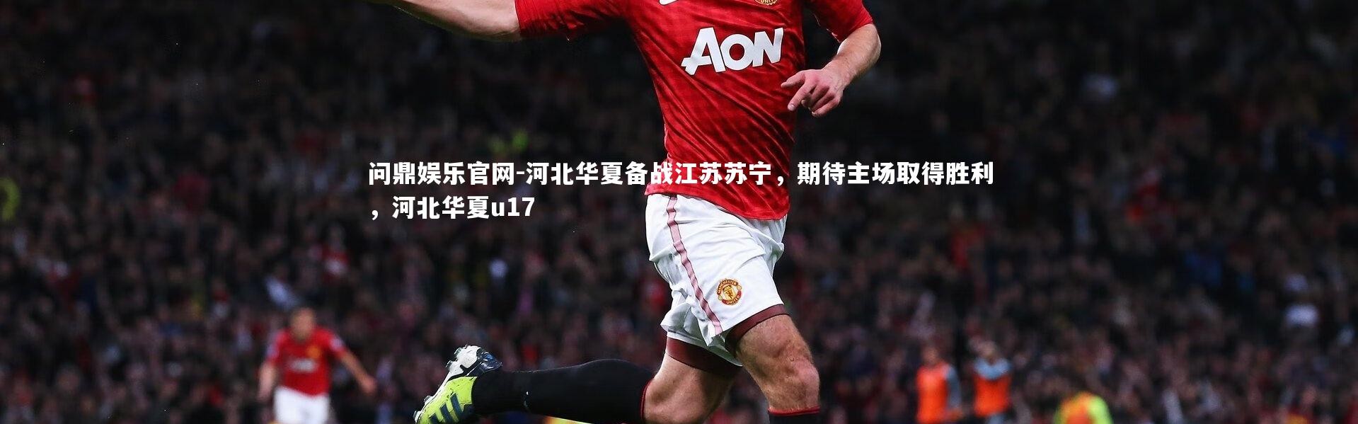 问鼎娱乐官网-河北华夏备战江苏苏宁，期待主场取得胜利，河北华夏u17