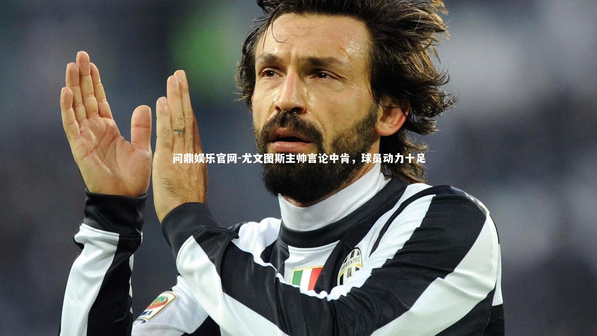 尤文图斯主帅言论中肯，球员动力十足