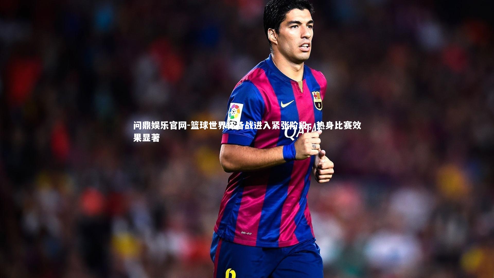 篮球世界杯备战进入紧张阶段,热身比赛效果显著