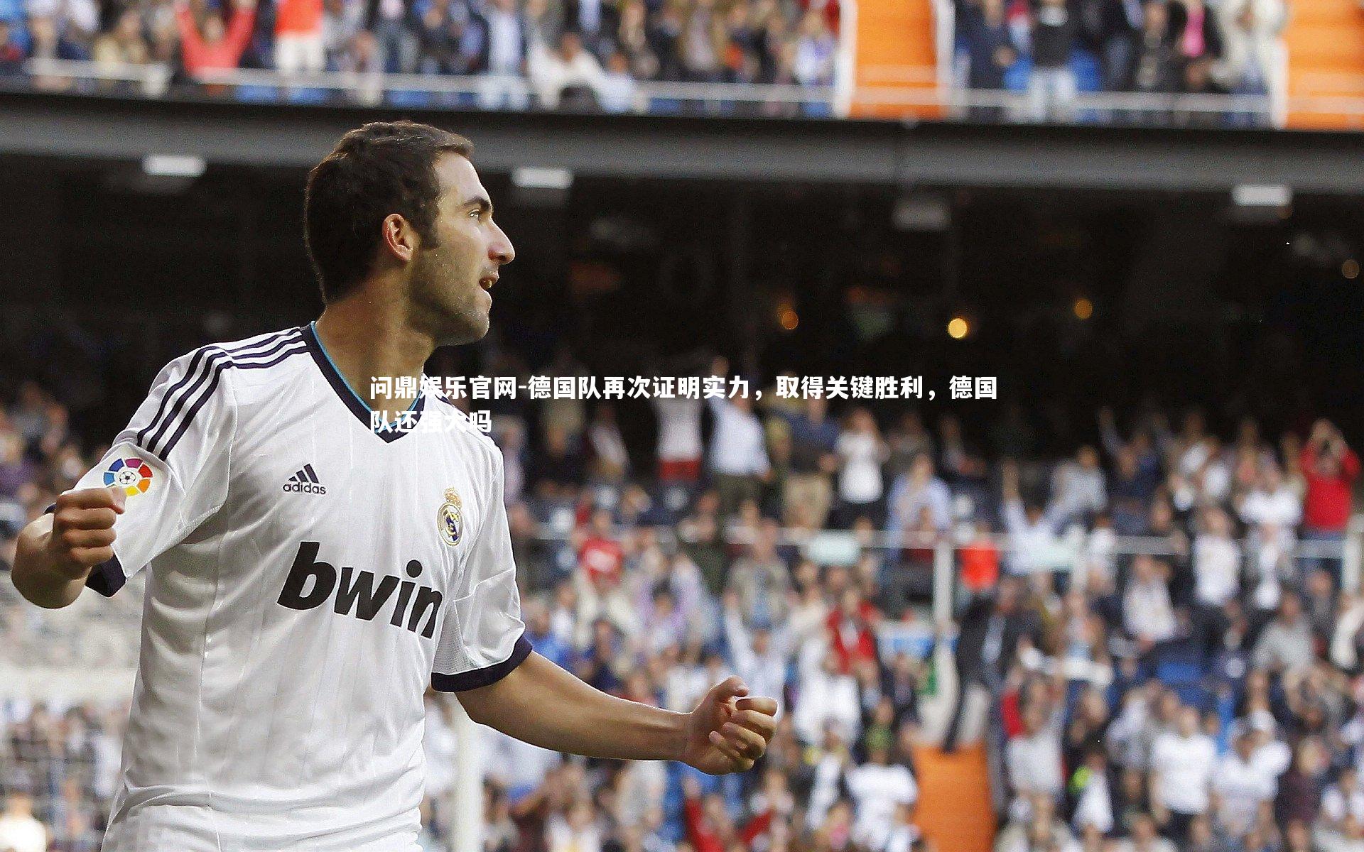 问鼎娱乐官网-德国队再次证明实力，取得关键胜利，德国队还强大吗