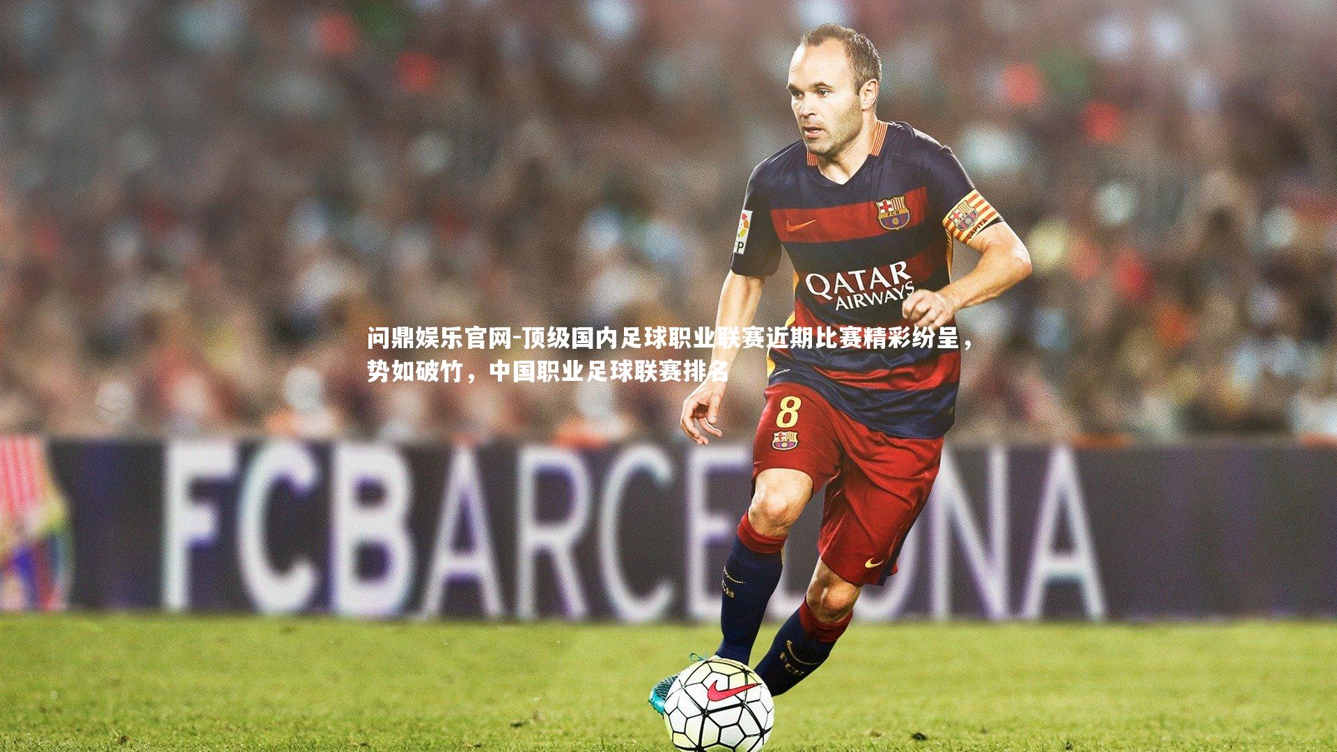 顶级国内足球职业联赛近期比赛精彩纷呈,势如破竹,中国职业足球联赛排名