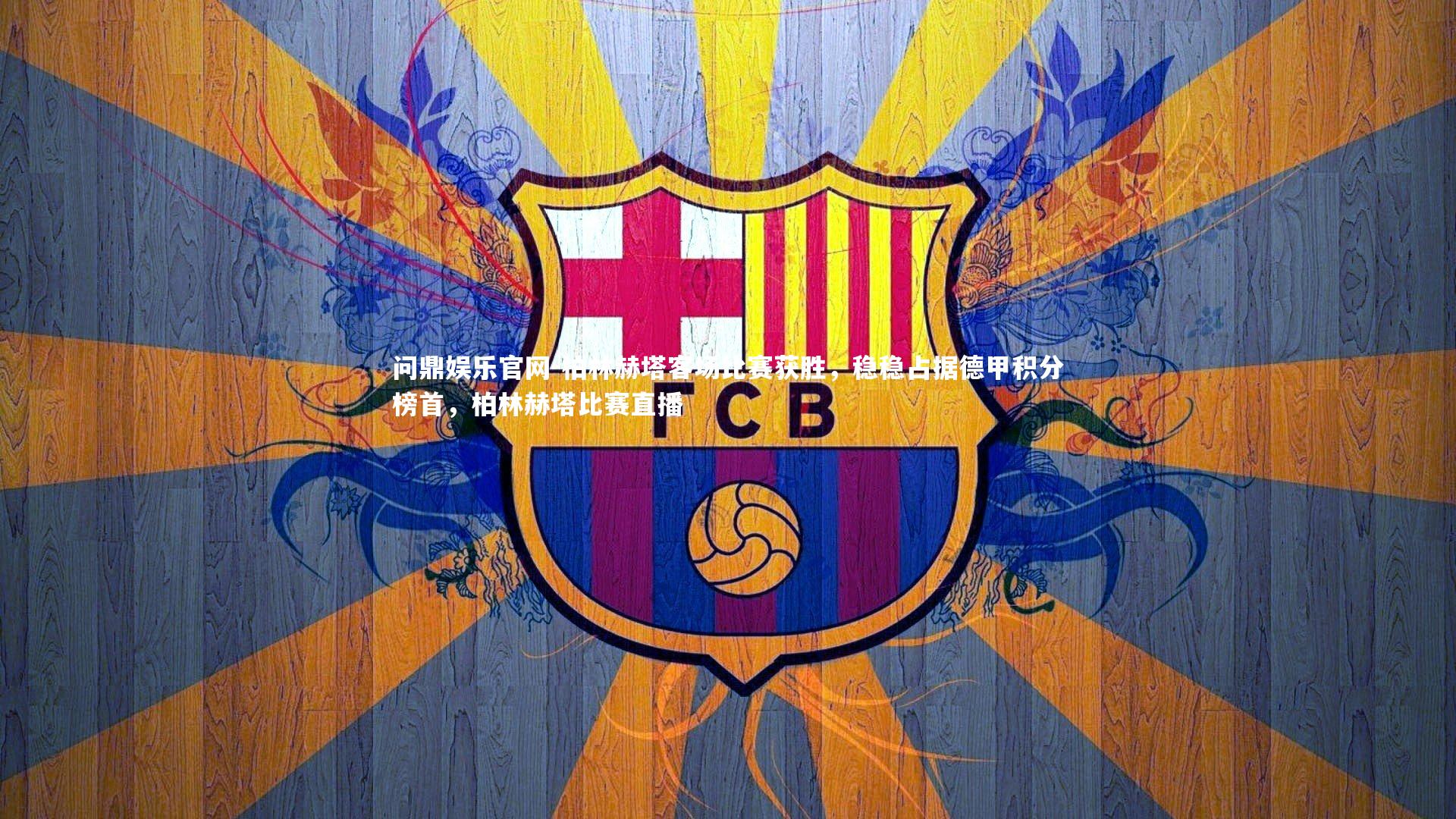 问鼎娱乐官网-柏林赫塔客场比赛获胜,稳稳占据德甲积分榜首,柏林赫塔比赛直播