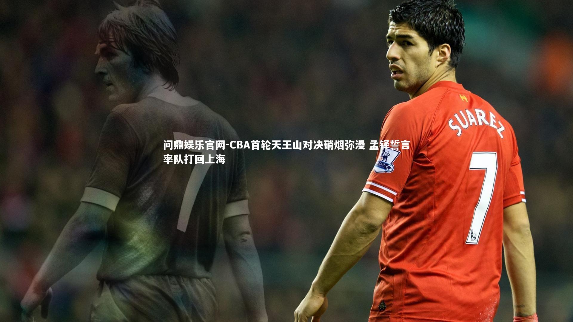 CBA首轮天王山对决硝烟弥漫 孟铎誓言率队打回上海