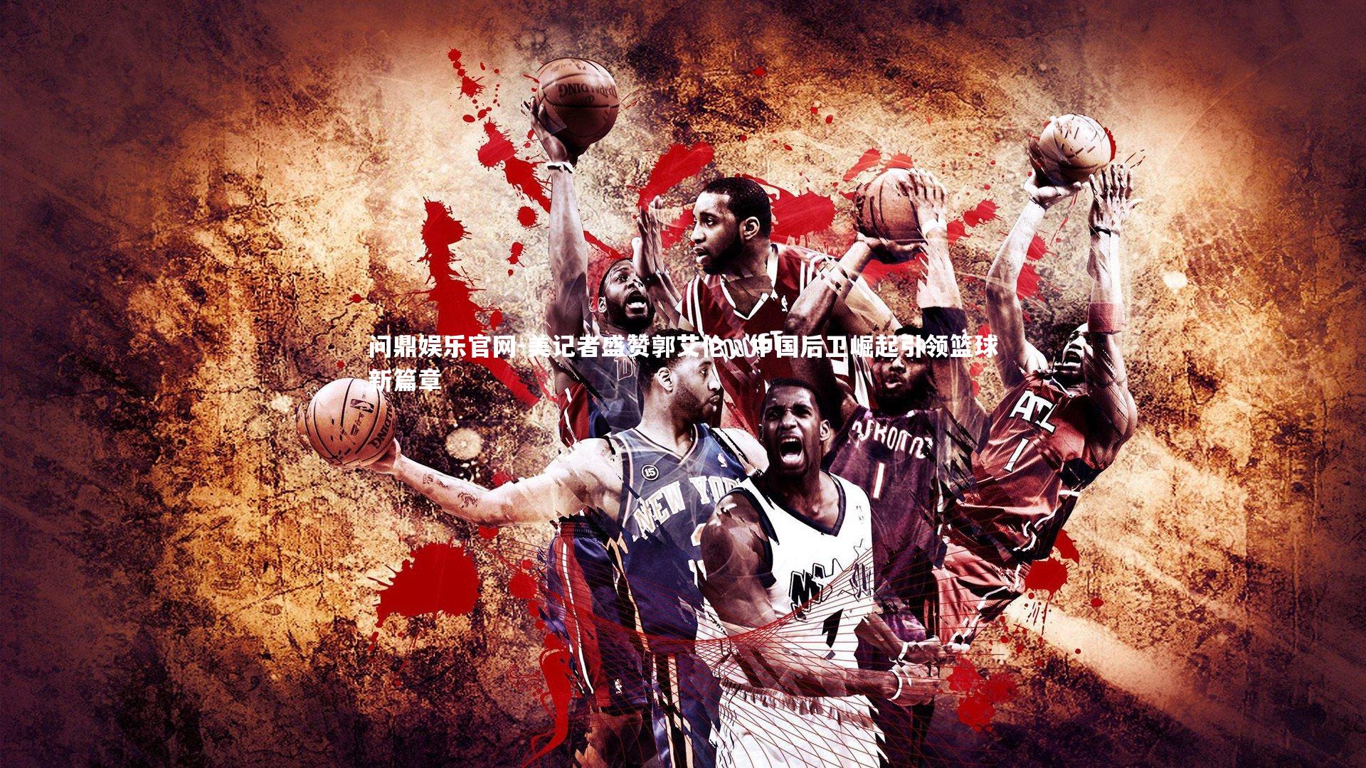 美记者盛赞郭艾伦，中国后卫崛起引领篮球新篇章