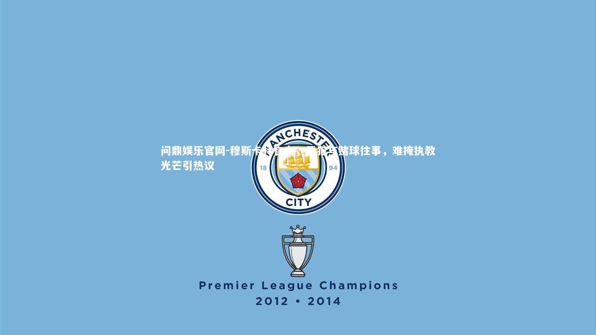 穆斯卡特自白，恶犯与赌球往事，难掩执教光芒引热议