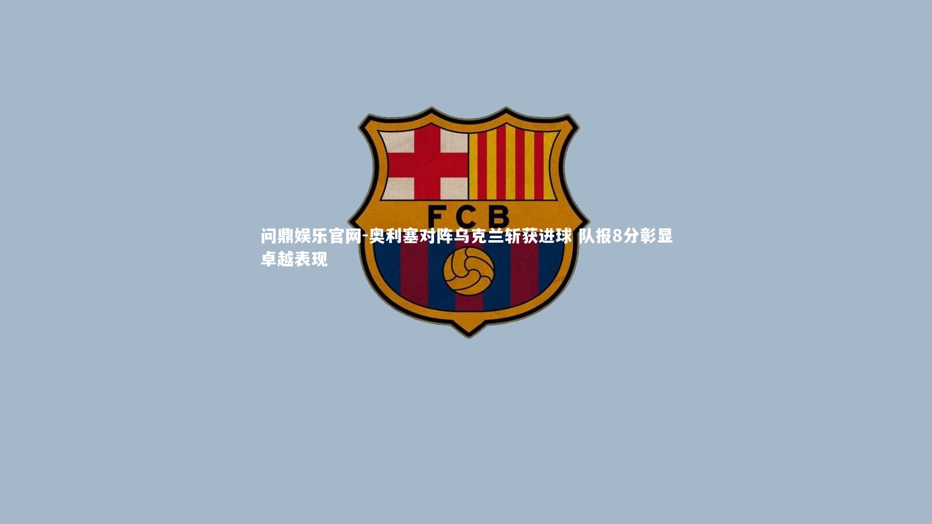 奥利塞对阵乌克兰斩获进球 队报8分彰显卓越表现