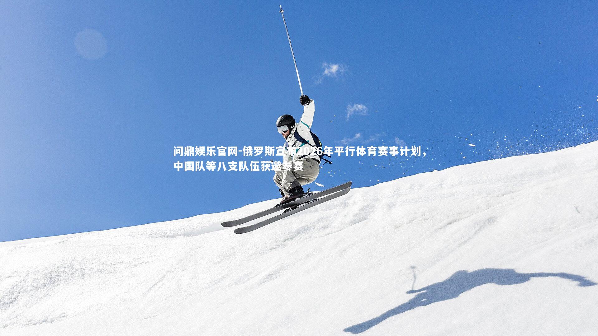 俄罗斯宣布2026年平行体育赛事计划，中国队等八支队伍获邀参赛